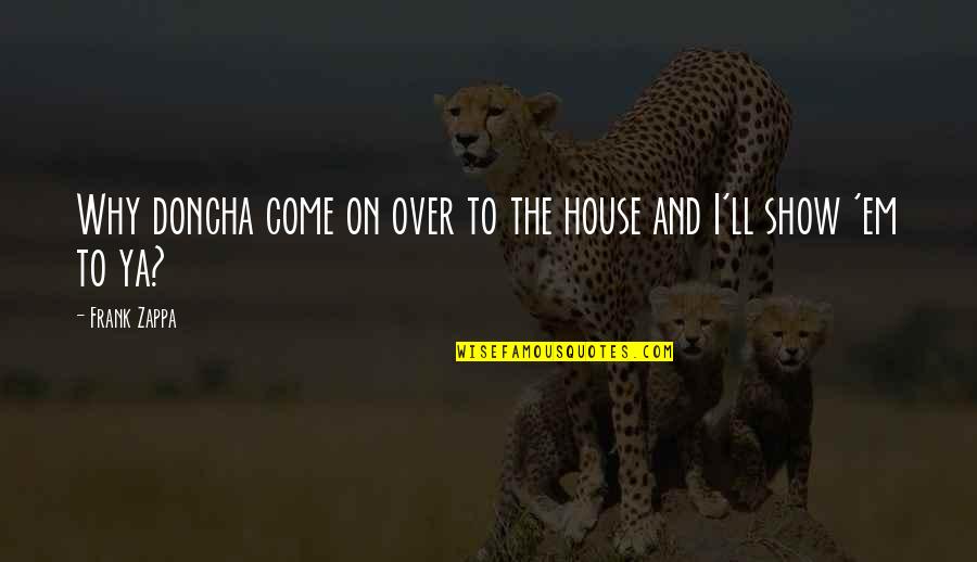 Khoshnaw Tara Quotes By Frank Zappa: Why doncha come on over to the house