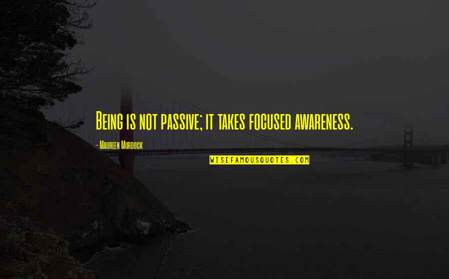 Khoshnaw Tara Quotes By Maureen Murdock: Being is not passive; it takes focused awareness. Khoshnaw Tara Quotes By Maureen Murdock: Being is not passive; it takes focused awareness.