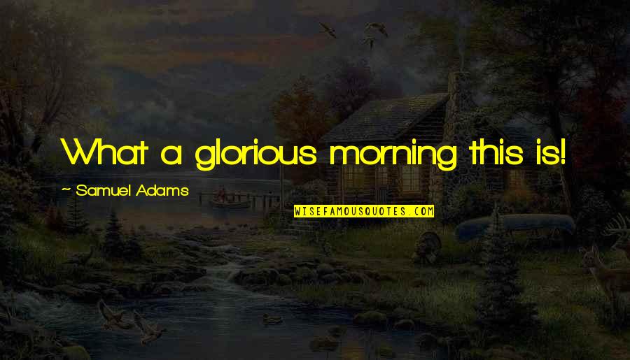 Khoshnevisi Quotes By Samuel Adams: What a glorious morning this is! Khoshnevisi Quotes By Samuel Adams: What a glorious morning this is!