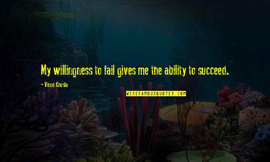 Khosla Quotes By Vinod Khosla: My willingness to fail gives me the ability Khosla Quotes By Vinod Khosla: My willingness to fail gives me the ability