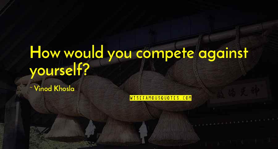 Khosla Quotes By Vinod Khosla: How would you compete against yourself?