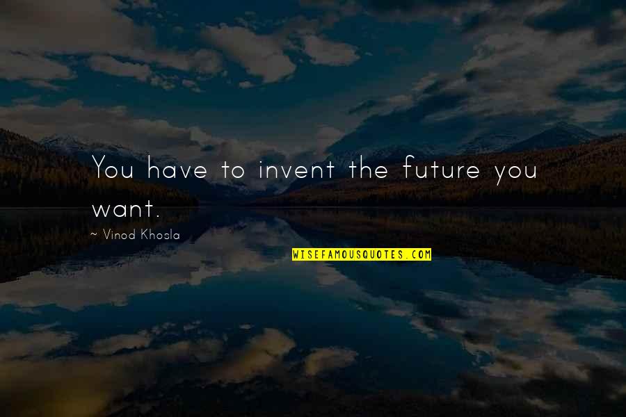 Khosla Quotes By Vinod Khosla: You have to invent the future you want.