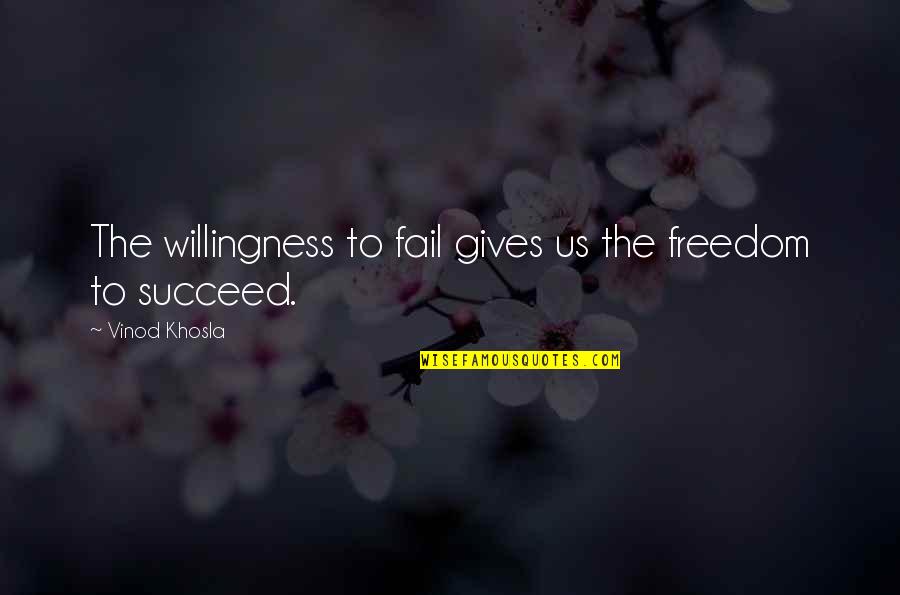 Khosla Quotes By Vinod Khosla: The willingness to fail gives us the freedom Khosla Quotes By Vinod Khosla: The willingness to fail gives us the freedom