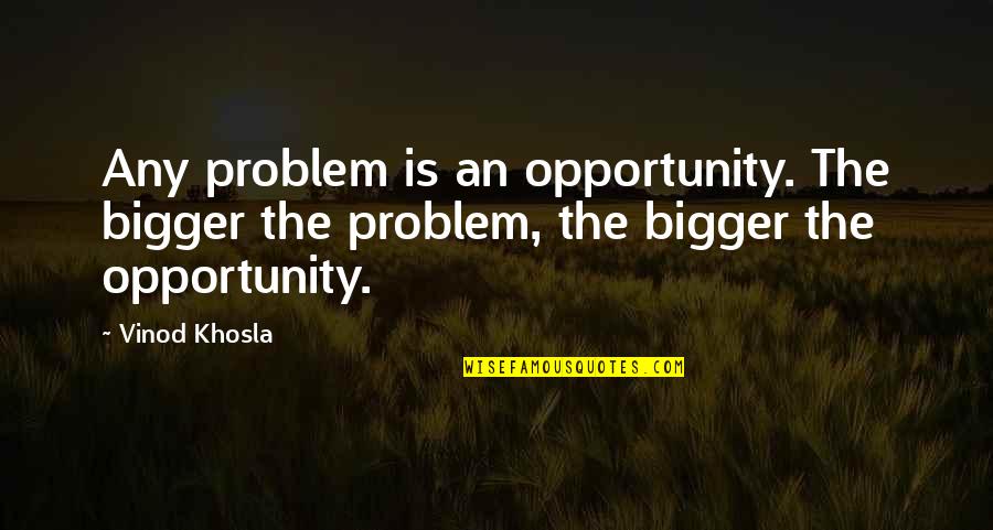 Khosla Quotes By Vinod Khosla: Any problem is an opportunity. The bigger the