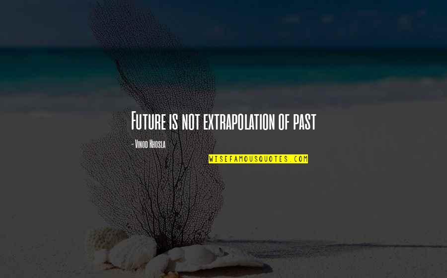 Khosla Quotes By Vinod Khosla: Future is not extrapolation of past Khosla Quotes By Vinod Khosla: Future is not extrapolation of past