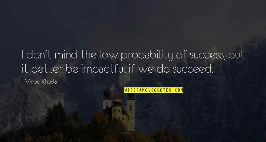 Khosla Quotes By Vinod Khosla: I don't mind the low probability of success, Khosla Quotes By Vinod Khosla: I don't mind the low probability of success,