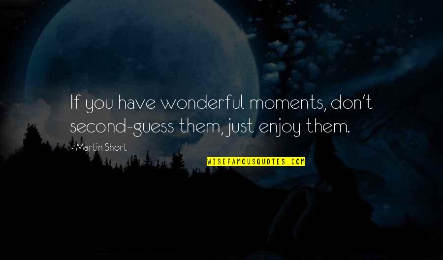 Khosrowshahi Ancestry Quotes By Martin Short: If you have wonderful moments, don't second-guess them,