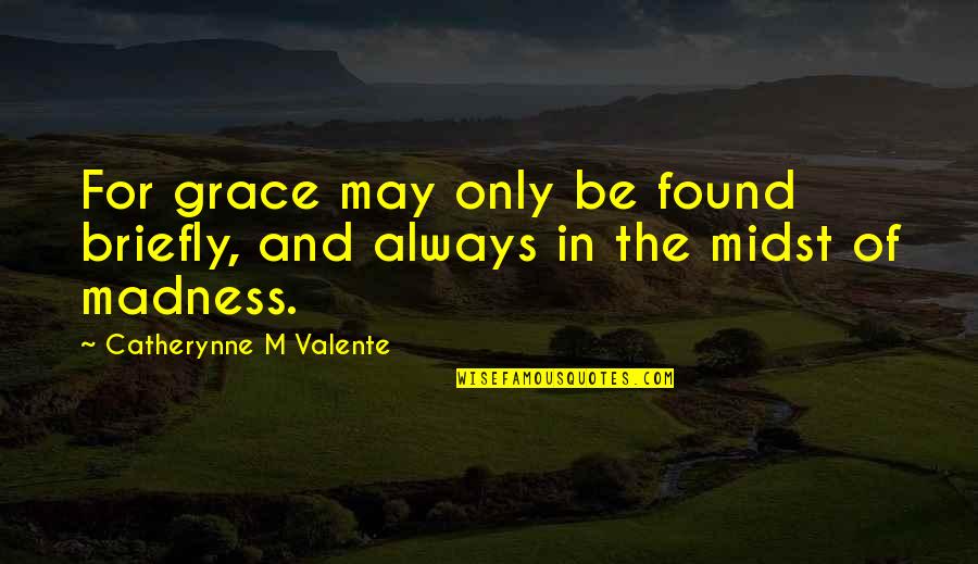 Khost Protection Quotes By Catherynne M Valente: For grace may only be found briefly, and