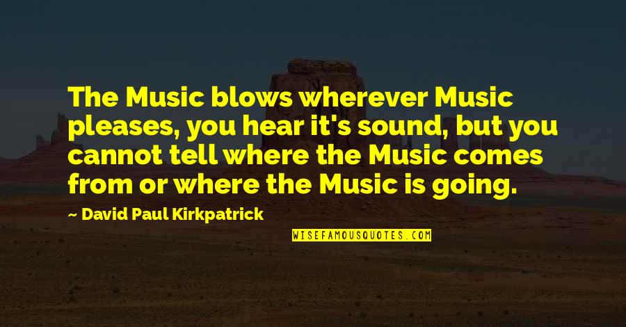 Khote Sikkey Quotes By David Paul Kirkpatrick: The Music blows wherever Music pleases, you hear