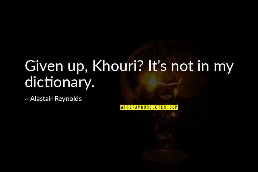 Khouri Quotes By Alastair Reynolds: Given up, Khouri? It's not in my dictionary. Khouri Quotes By Alastair Reynolds: Given up, Khouri? It's not in my dictionary.