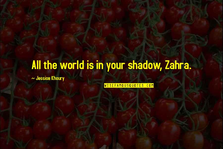 Khoury Quotes By Jessica Khoury: All the world is in your shadow, Zahra.