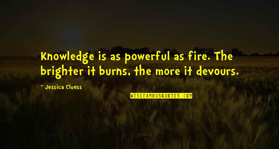 Khristina Totos Quotes By Jessica Cluess: Knowledge is as powerful as fire. The brighter