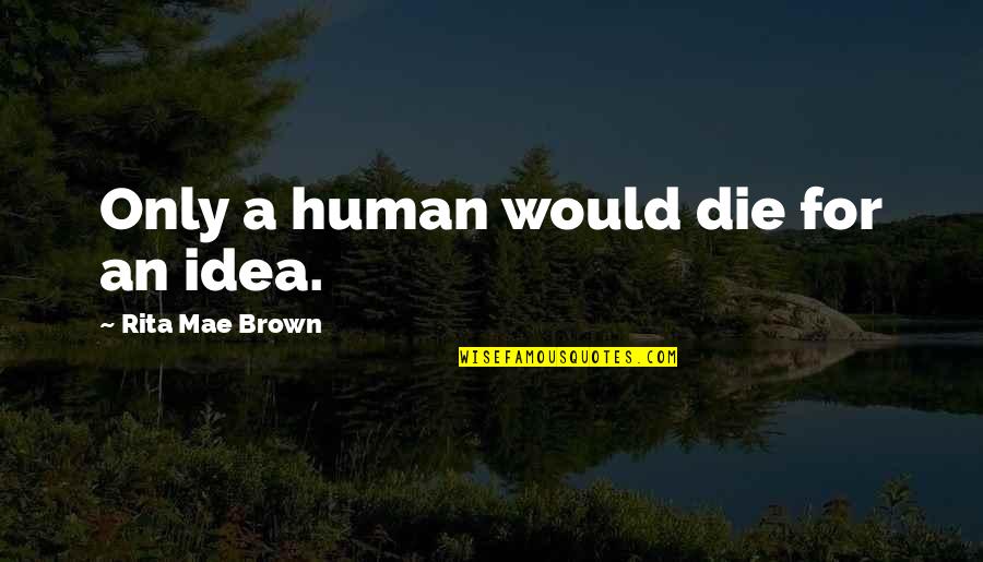 Khrobi Quotes By Rita Mae Brown: Only a human would die for an idea.