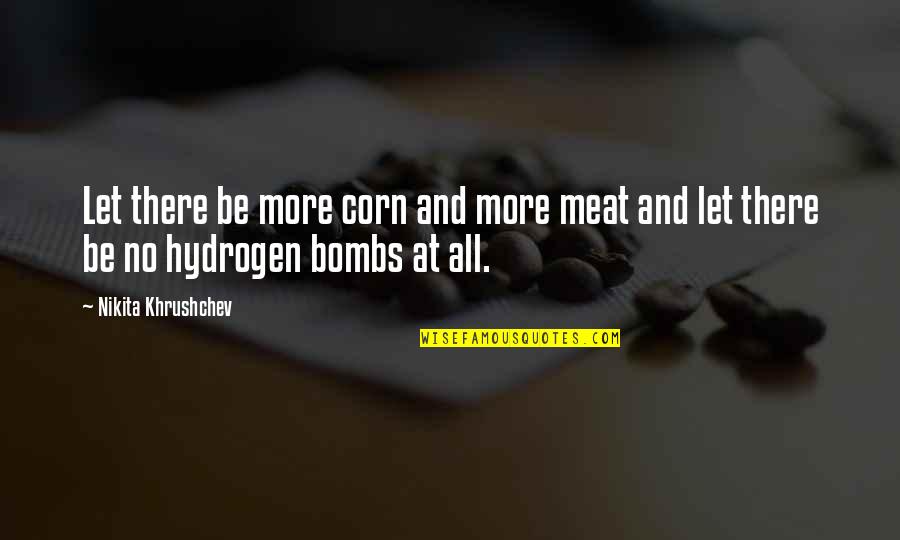Khrushchev Quotes By Nikita Khrushchev: Let there be more corn and more meat Khrushchev Quotes By Nikita Khrushchev: Let there be more corn and more meat
