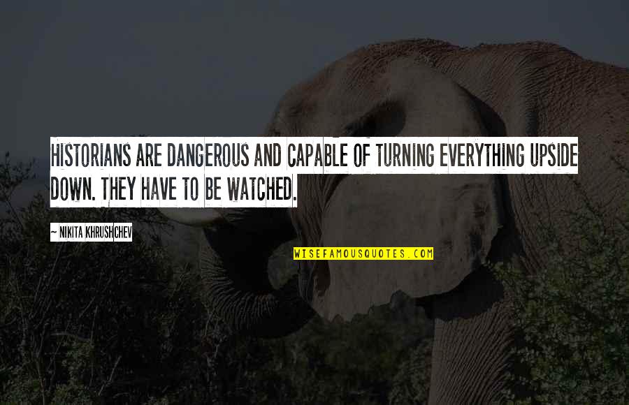 Khrushchev Quotes By Nikita Khrushchev: Historians are dangerous and capable of turning everything Khrushchev Quotes By Nikita Khrushchev: Historians are dangerous and capable of turning everything