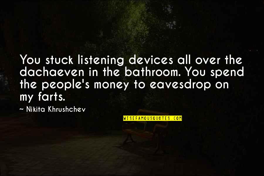Khrushchev Quotes By Nikita Khrushchev: You stuck listening devices all over the dachaeven Khrushchev Quotes By Nikita Khrushchev: You stuck listening devices all over the dachaeven