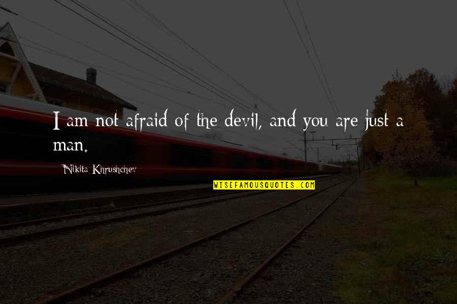 Khrushchev Quotes By Nikita Khrushchev: I am not afraid of the devil, and Khrushchev Quotes By Nikita Khrushchev: I am not afraid of the devil, and