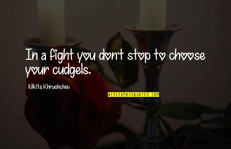 Khrushchev Quotes By Nikita Khrushchev: In a fight you don't stop to choose Khrushchev Quotes By Nikita Khrushchev: In a fight you don't stop to choose