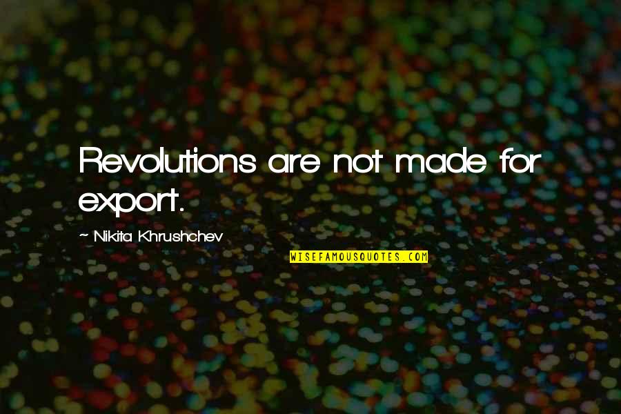 Khrushchev Quotes By Nikita Khrushchev: Revolutions are not made for export. Khrushchev Quotes By Nikita Khrushchev: Revolutions are not made for export.