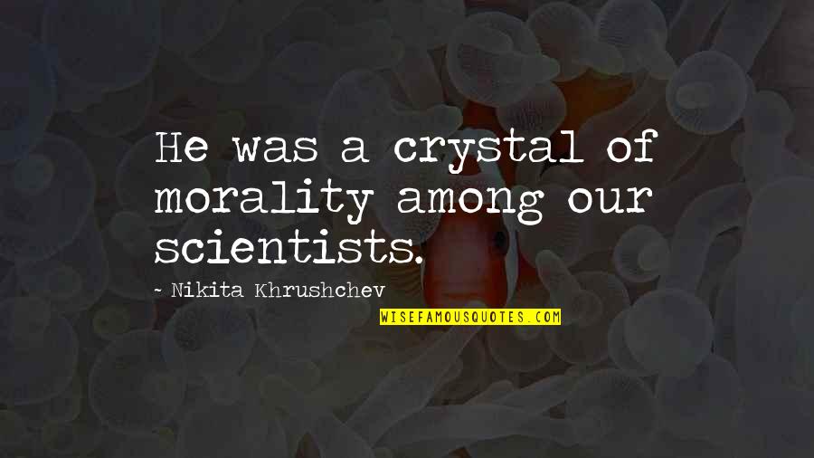 Khrushchev Quotes By Nikita Khrushchev: He was a crystal of morality among our Khrushchev Quotes By Nikita Khrushchev: He was a crystal of morality among our