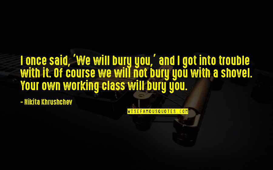 Khrushchev's Quotes By Nikita Khrushchev: I once said, 'We will bury you,' and