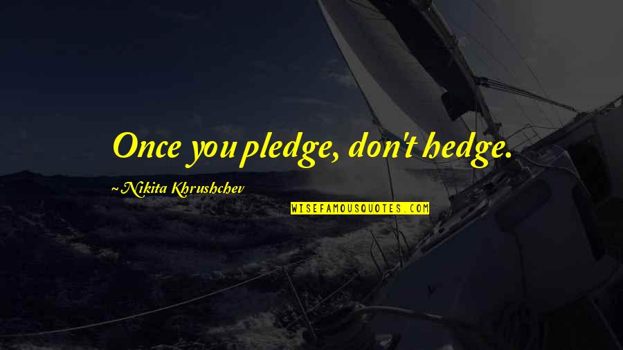 Khrushchev's Quotes By Nikita Khrushchev: Once you pledge, don't hedge.