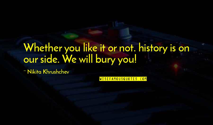 Khrushchev's Quotes By Nikita Khrushchev: Whether you like it or not. history is