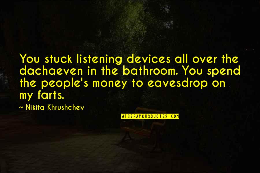Khrushchev's Quotes By Nikita Khrushchev: You stuck listening devices all over the dachaeven