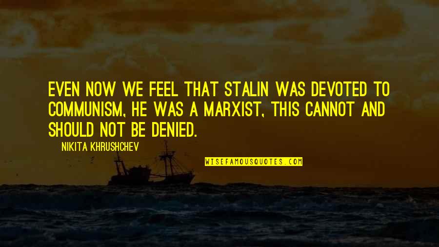 Khrushchev's Quotes By Nikita Khrushchev: Even now we feel that Stalin was devoted