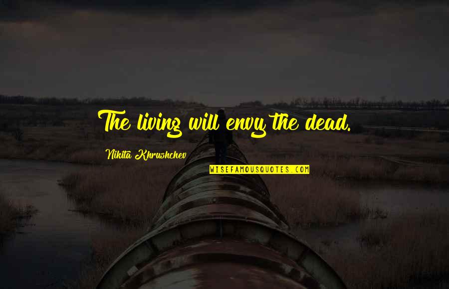 Khrushchev's Quotes By Nikita Khrushchev: The living will envy the dead.