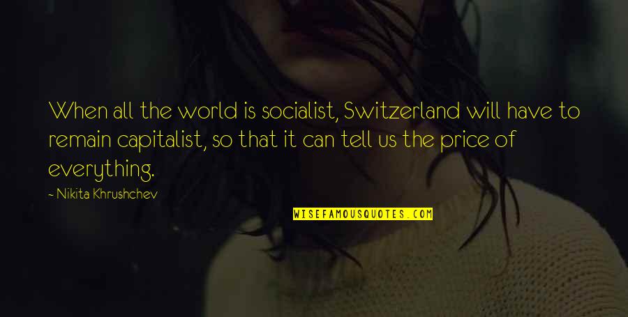 Khrushchev's Quotes By Nikita Khrushchev: When all the world is socialist, Switzerland will