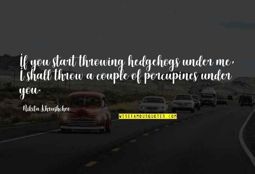 Khrushchev's Quotes By Nikita Khrushchev: If you start throwing hedgehogs under me, I Khrushchev's Quotes By Nikita Khrushchev: If you start throwing hedgehogs under me, I