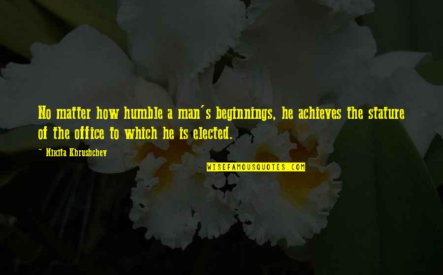 Khrushchev's Quotes By Nikita Khrushchev: No matter how humble a man's beginnings, he