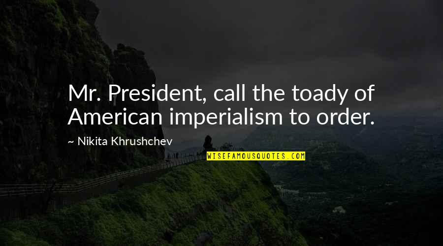 Khrushchev's Quotes By Nikita Khrushchev: Mr. President, call the toady of American imperialism