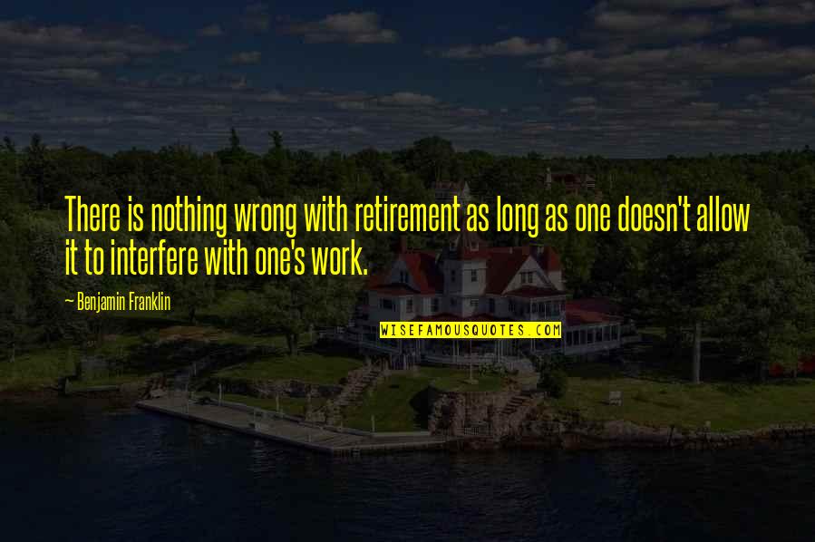 Khubsoorat Quotes By Benjamin Franklin: There is nothing wrong with retirement as long Khubsoorat Quotes By Benjamin Franklin: There is nothing wrong with retirement as long