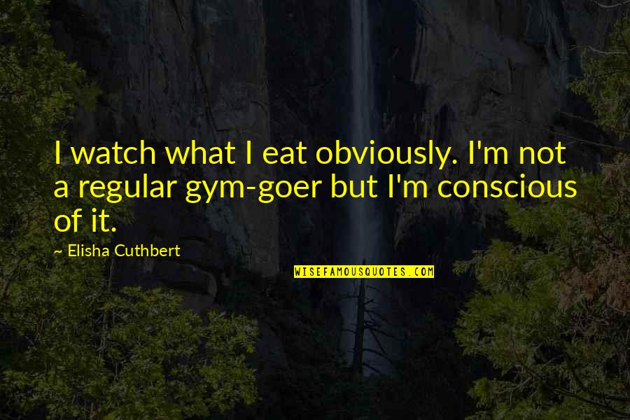 Khubz Recipe Quotes By Elisha Cuthbert: I watch what I eat obviously. I'm not