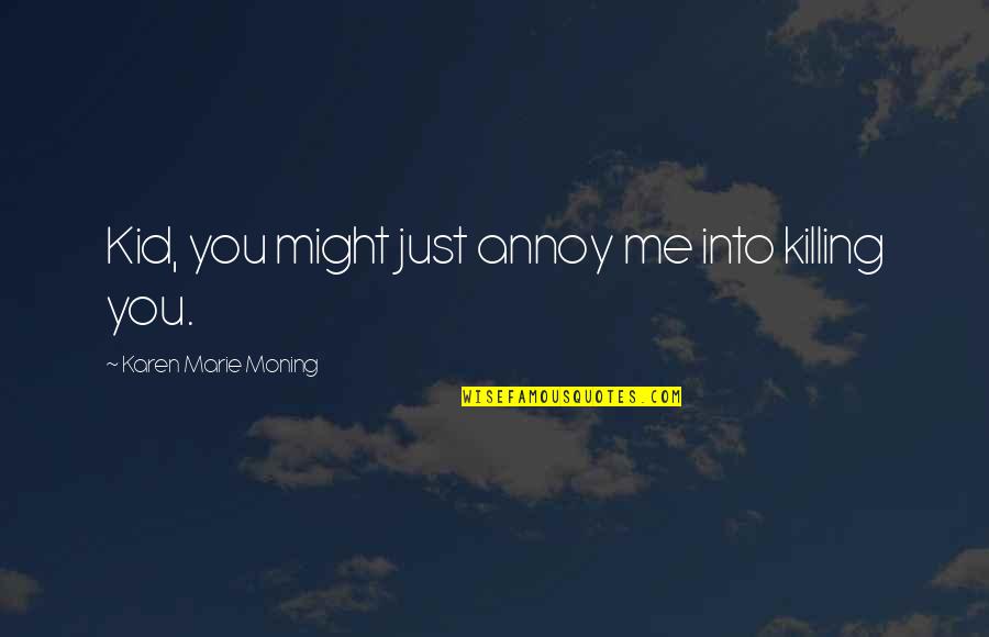 Khud Ko Pehchano Quotes By Karen Marie Moning: Kid, you might just annoy me into killing