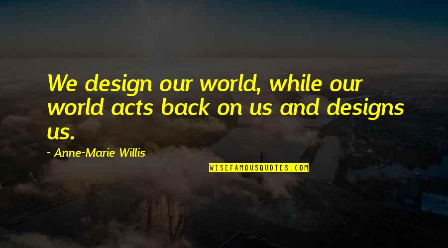 Khulekani Song Quotes By Anne-Marie Willis: We design our world, while our world acts Khulekani Song Quotes By Anne-Marie Willis: We design our world, while our world acts