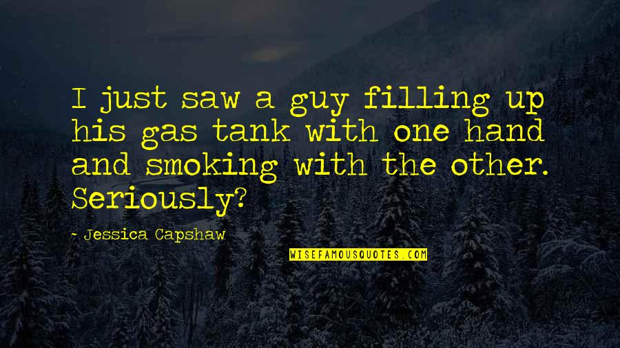Khuli Hawa Quotes By Jessica Capshaw: I just saw a guy filling up his Khuli Hawa Quotes By Jessica Capshaw: I just saw a guy filling up his