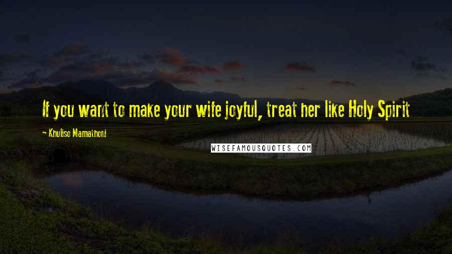 Khuliso Mamathoni quotes: If you want to make your wife joyful, treat her like Holy Spirit