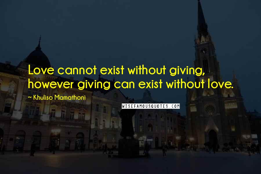 Khuliso Mamathoni quotes: Love cannot exist without giving, however giving can exist without love.