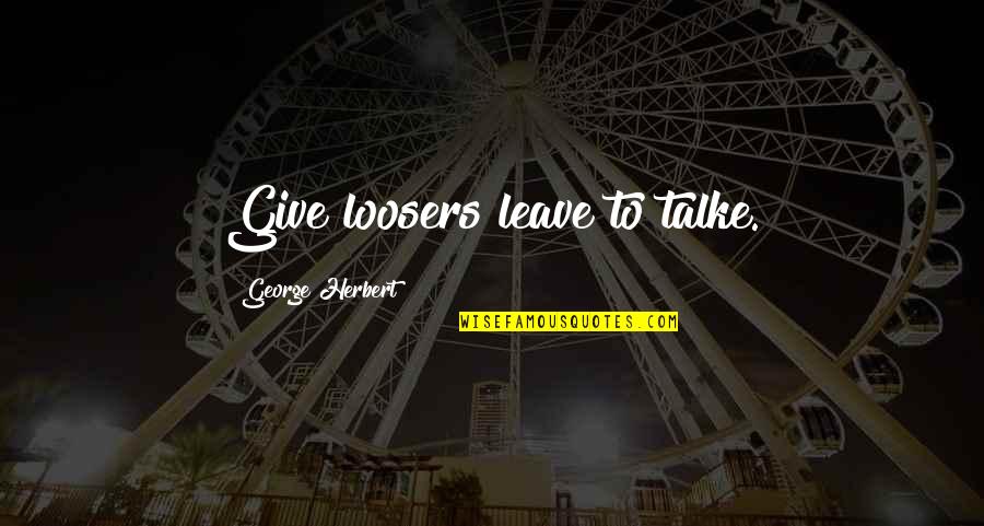 Khullam Quotes By George Herbert: Give loosers leave to talke.