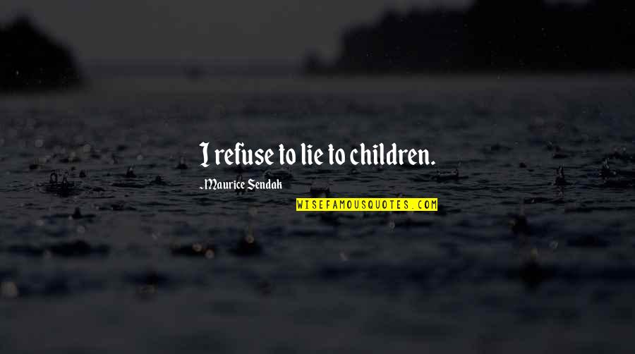 Khulna Quotes By Maurice Sendak: I refuse to lie to children. Khulna Quotes By Maurice Sendak: I refuse to lie to children.