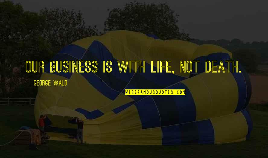 Khumbudzo Quotes By George Wald: Our business is with life, not death. Khumbudzo Quotes By George Wald: Our business is with life, not death.