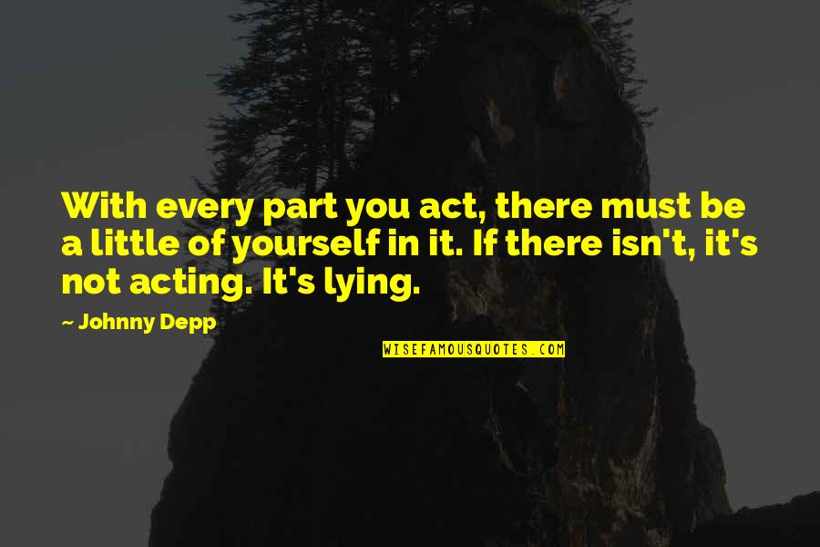 Khun Aguero Agnis Quotes By Johnny Depp: With every part you act, there must be Khun Aguero Agnis Quotes By Johnny Depp: With every part you act, there must be