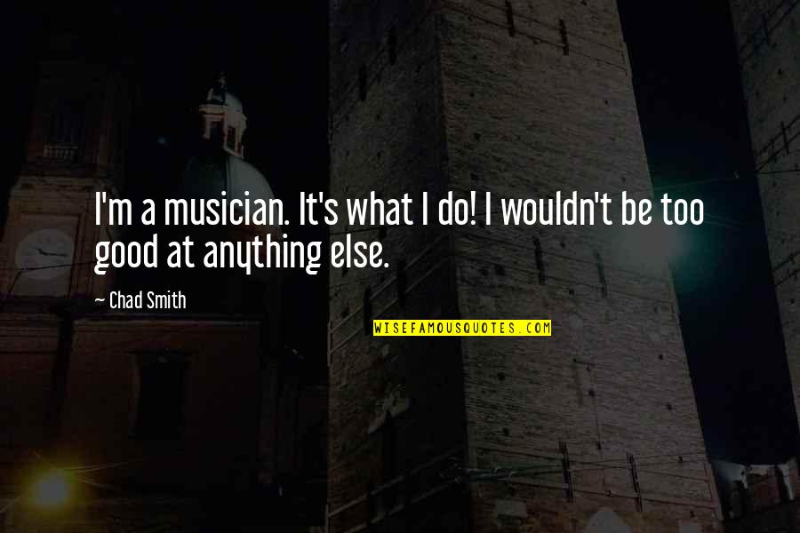 Khuon Mat Quotes By Chad Smith: I'm a musician. It's what I do! I