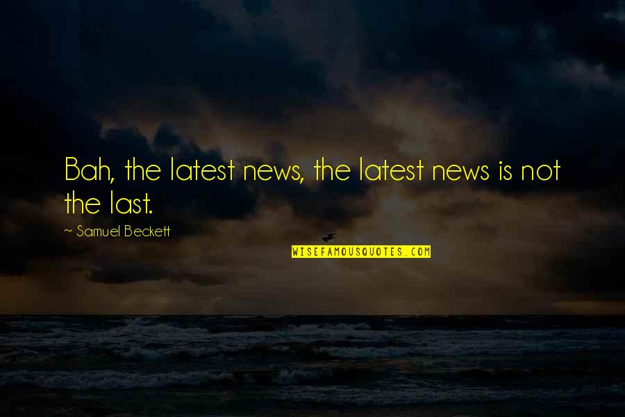 Khush Rehna Seekho Quotes By Samuel Beckett: Bah, the latest news, the latest news is Khush Rehna Seekho Quotes By Samuel Beckett: Bah, the latest news, the latest news is