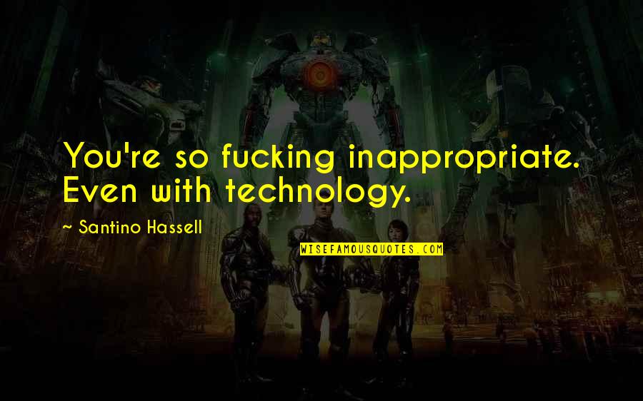 Khush Rehna Seekho Quotes By Santino Hassell: You're so fucking inappropriate. Even with technology. Khush Rehna Seekho Quotes By Santino Hassell: You're so fucking inappropriate. Even with technology.