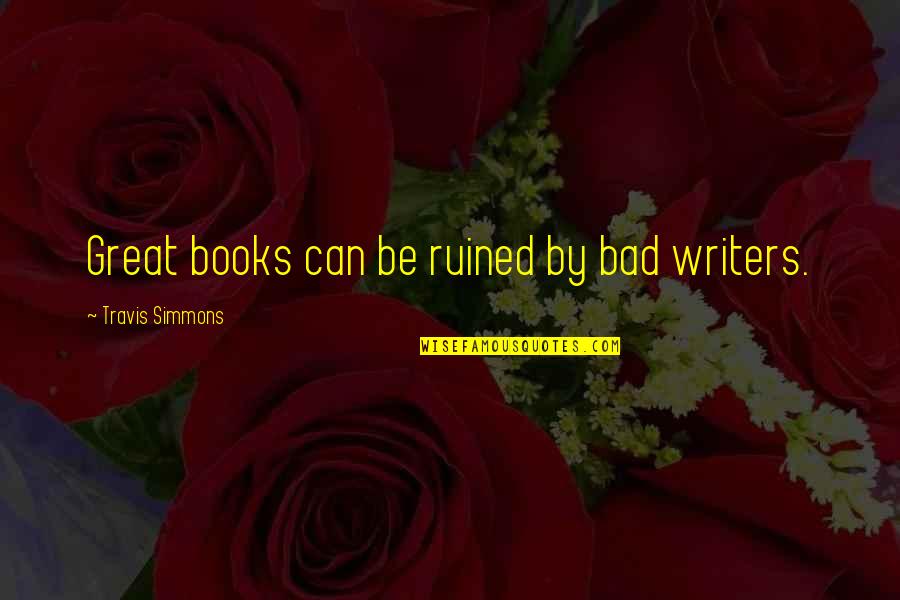 Khushamad Quotes By Travis Simmons: Great books can be ruined by bad writers.