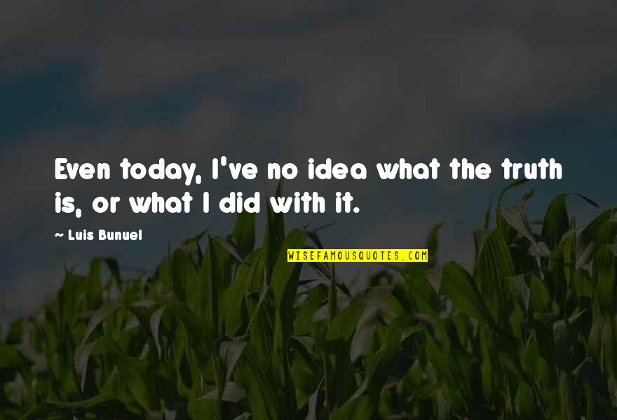 Khushi Funny Quotes By Luis Bunuel: Even today, I've no idea what the truth